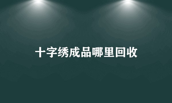十字绣成品哪里回收