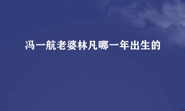 冯一航老婆林凡哪一年出生的