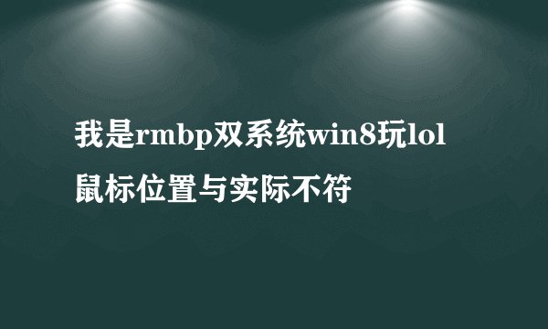 我是rmbp双系统win8玩lol 鼠标位置与实际不符