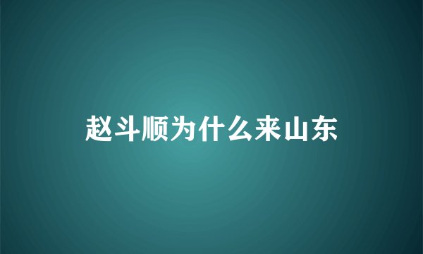 赵斗顺为什么来山东