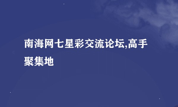 南海网七星彩交流论坛,高手聚集地
