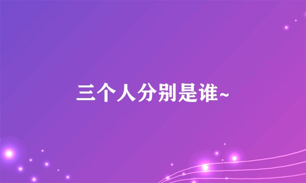 三个人分别是谁~