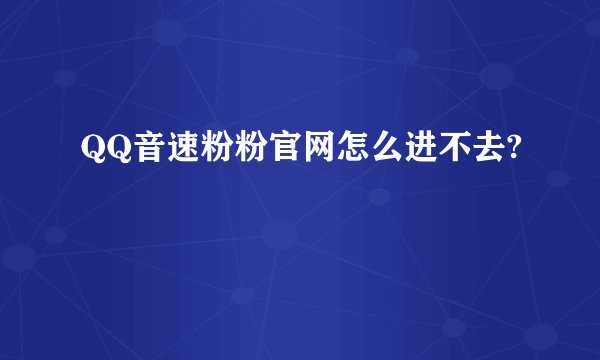QQ音速粉粉官网怎么进不去?