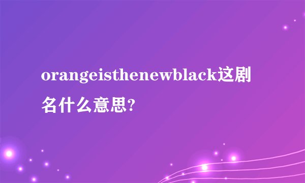 orangeisthenewblack这剧名什么意思?