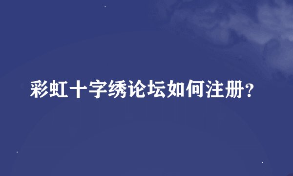 彩虹十字绣论坛如何注册？