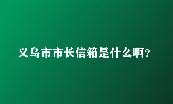 义乌市市长信箱是什么啊?
