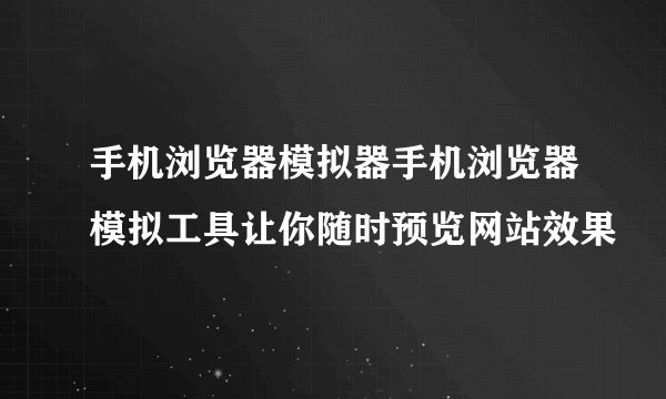 手机浏览器模拟器手机浏览器模拟工具让你随时预览网站效果