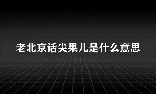 老北京话尖果儿是什么意思