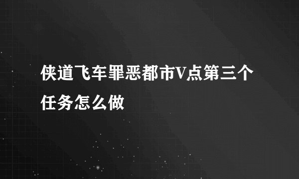 侠道飞车罪恶都市V点第三个任务怎么做