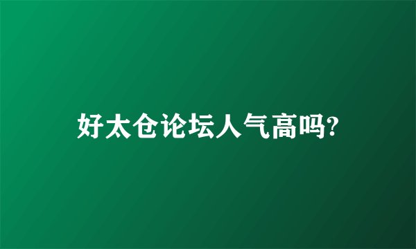 好太仓论坛人气高吗?