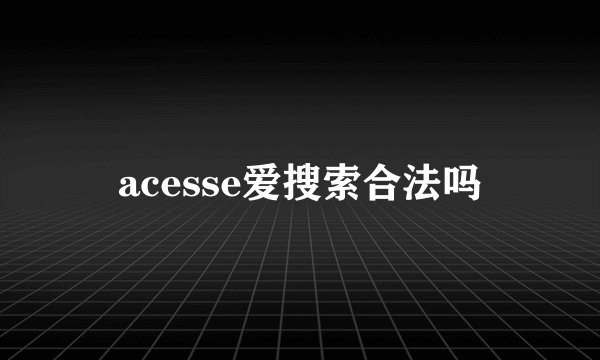 acesse爱搜索合法吗