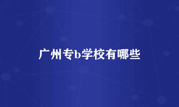 广州专b学校有哪些