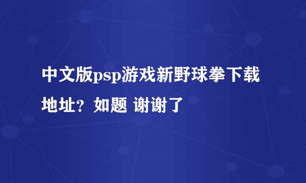 中文版psp游戏新野球拳下载地址？如题 谢谢了
