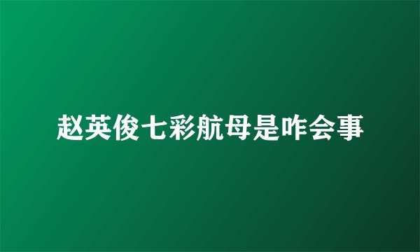 赵英俊七彩航母是咋会事