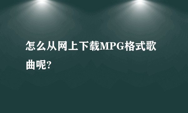 怎么从网上下载MPG格式歌曲呢?