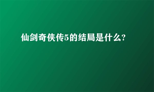 仙剑奇侠传5的结局是什么?