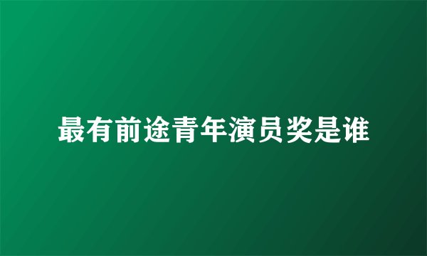 最有前途青年演员奖是谁