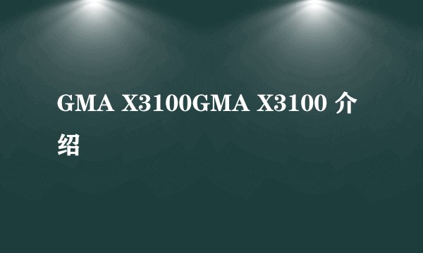 GMA X3100GMA X3100 介绍
