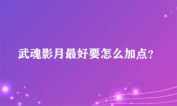 武魂影月最好要怎么加点？