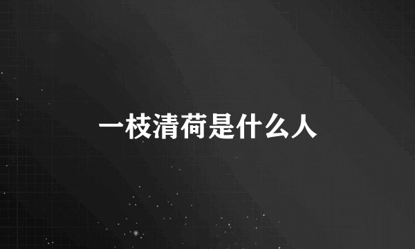 一枝清荷是什么人