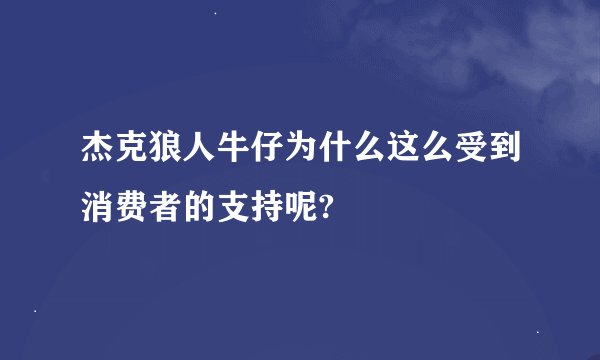 杰克狼人牛仔为什么这么受到消费者的支持呢?