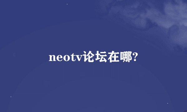 neotv论坛在哪?