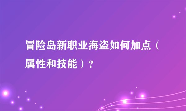 冒险岛新职业海盗如何加点（属性和技能）？