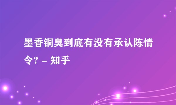 墨香铜臭到底有没有承认陈情令? - 知乎