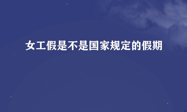 女工假是不是国家规定的假期