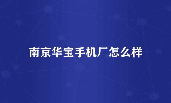 南京华宝手机厂怎么样