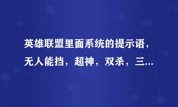 英雄联盟里面系统的提示语，无人能挡，超神，双杀，三杀，四杀，五杀，团灭的英语单词是什么