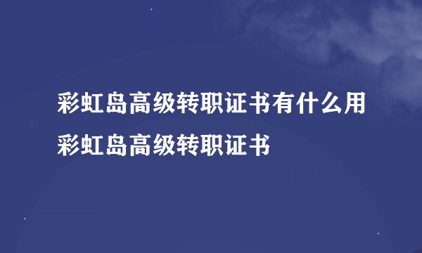 彩虹岛高级转职证书有什么用彩虹岛高级转职证书