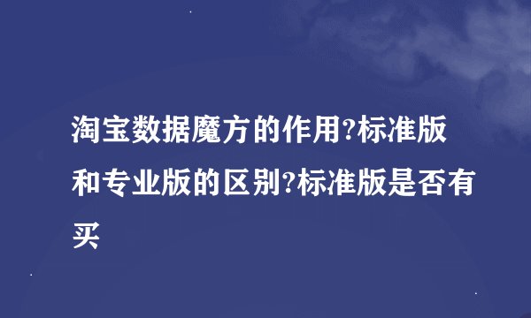 淘宝数据魔方的作用?标准版和专业版的区别?标准版是否有买
