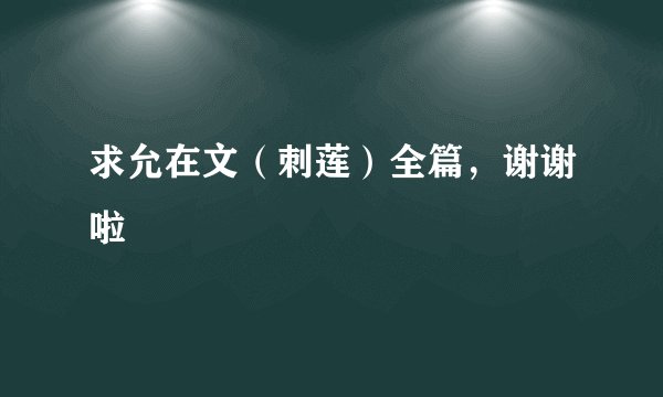 求允在文（刺莲）全篇，谢谢啦