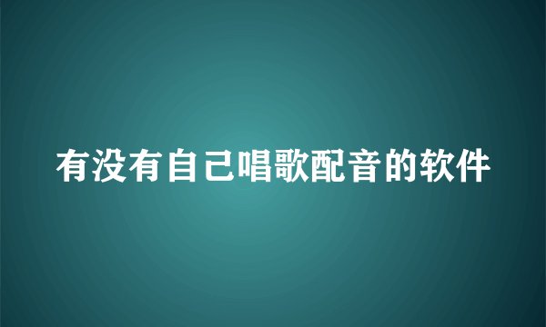 有没有自己唱歌配音的软件