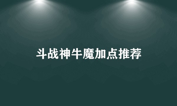 斗战神牛魔加点推荐