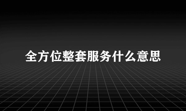 全方位整套服务什么意思