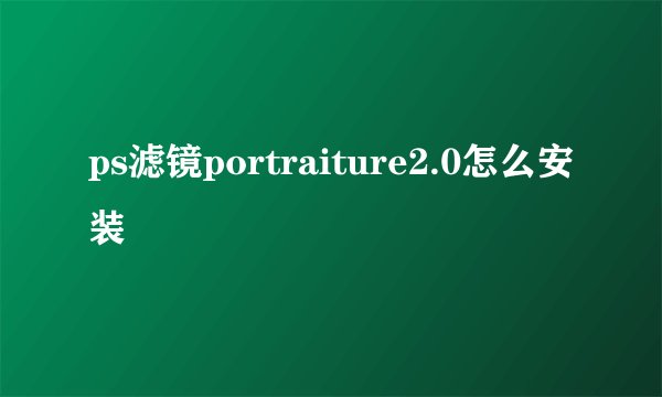 ps滤镜portraiture2.0怎么安装