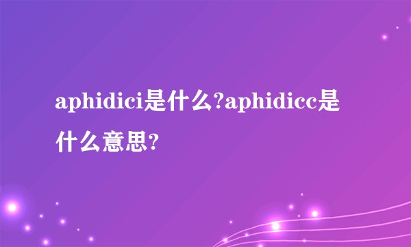 aphidici是什么?aphidicc是什么意思?