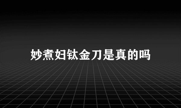 妙煮妇钛金刀是真的吗