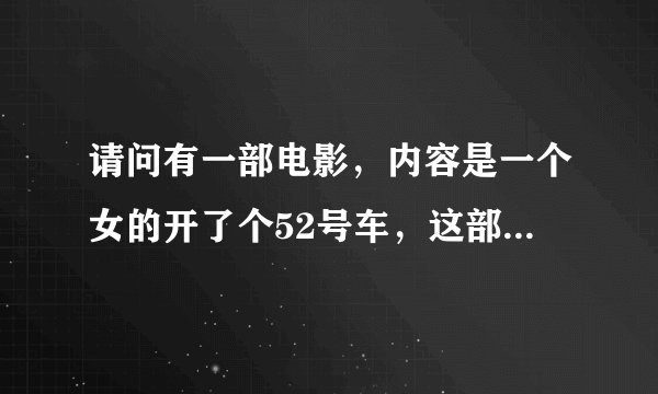请问有一部电影，内容是一个女的开了个52号车，这部电影叫什么名字