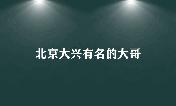 北京大兴有名的大哥