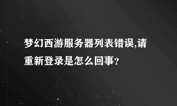梦幻西游服务器列表错误,请重新登录是怎么回事？