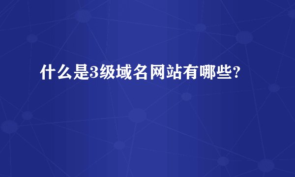 什么是3级域名网站有哪些?