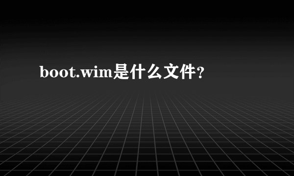 boot.wim是什么文件？
