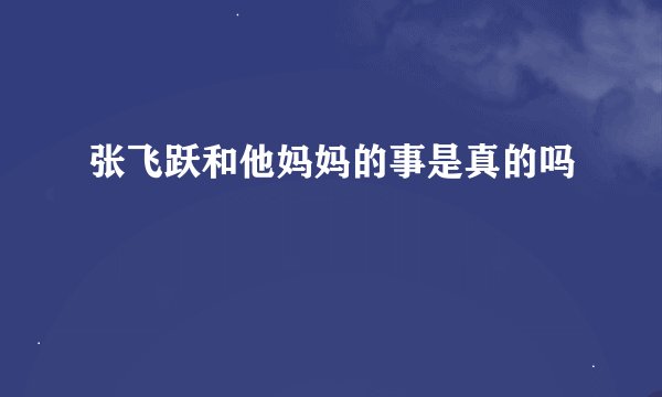 张飞跃和他妈妈的事是真的吗