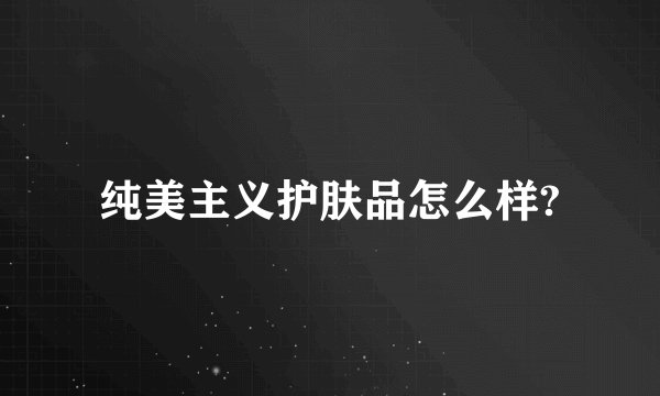 纯美主义护肤品怎么样?