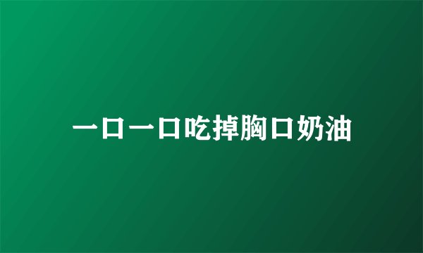 一口一口吃掉胸口奶油
