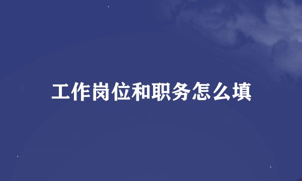 工作岗位和职务怎么填