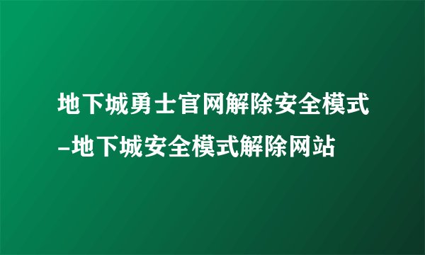 地下城勇士官网解除安全模式-地下城安全模式解除网站